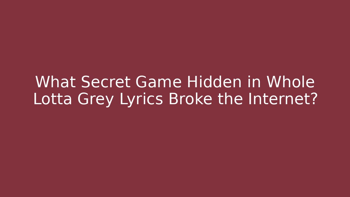What Secret Game Hidden in Whole Lotta Grey Lyrics Broke the Internet?