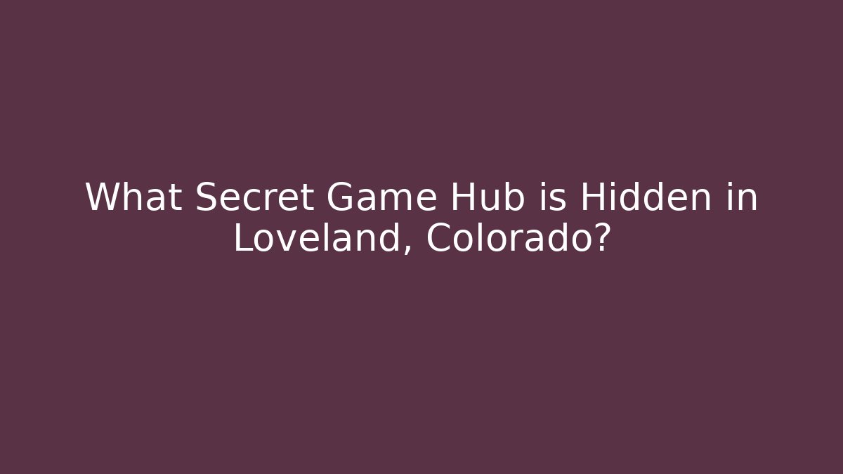 What Secret Game Hub is Hidden in Loveland, Colorado?