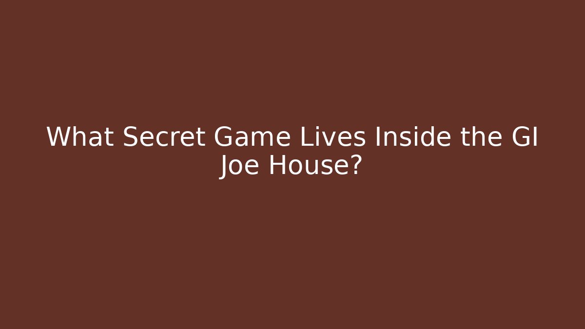 What Secret Game Lives Inside the GI Joe House?