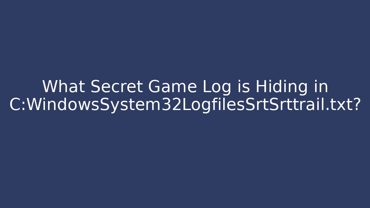 What Secret Game Log is Hiding in C:WindowsSystem32LogfilesSrtSrttrail.txt?
