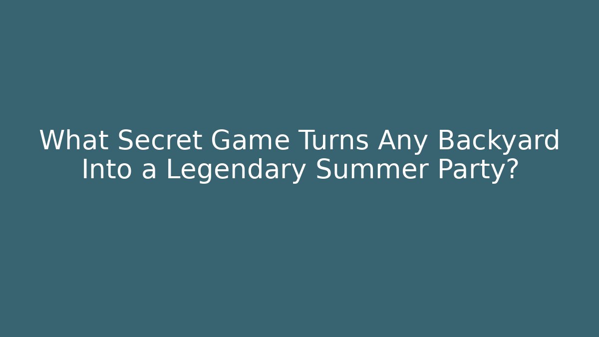 What Secret Game Turns Any Backyard Into a Legendary Summer Party?