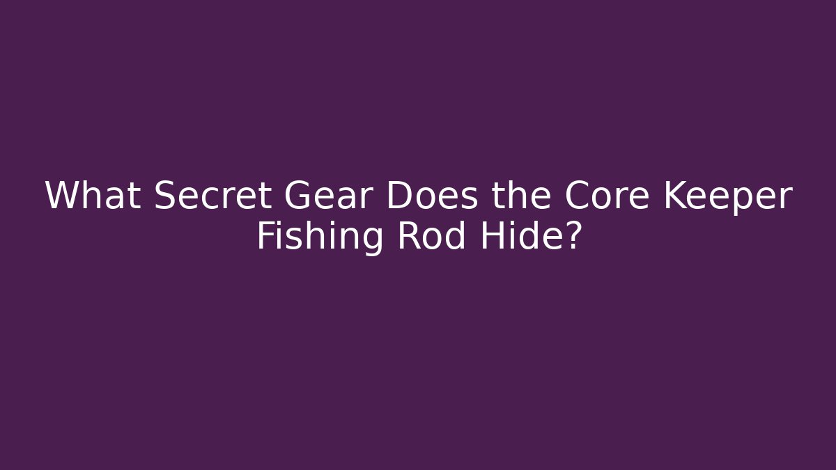 What Secret Gear Does the Core Keeper Fishing Rod Hide?