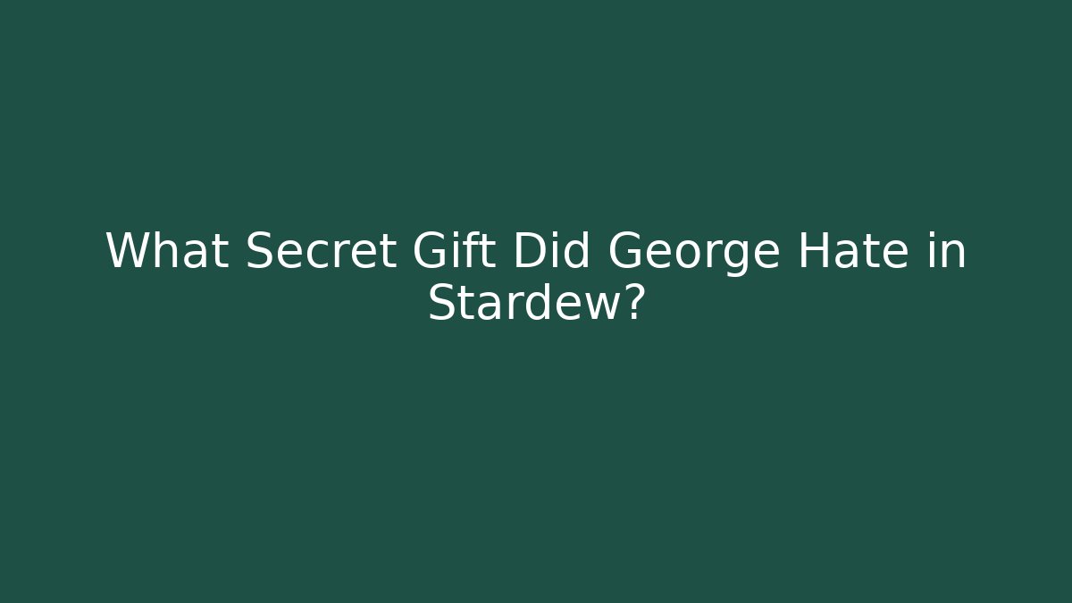 What Secret Gift Did George Hate in Stardew? - Create More Assets
