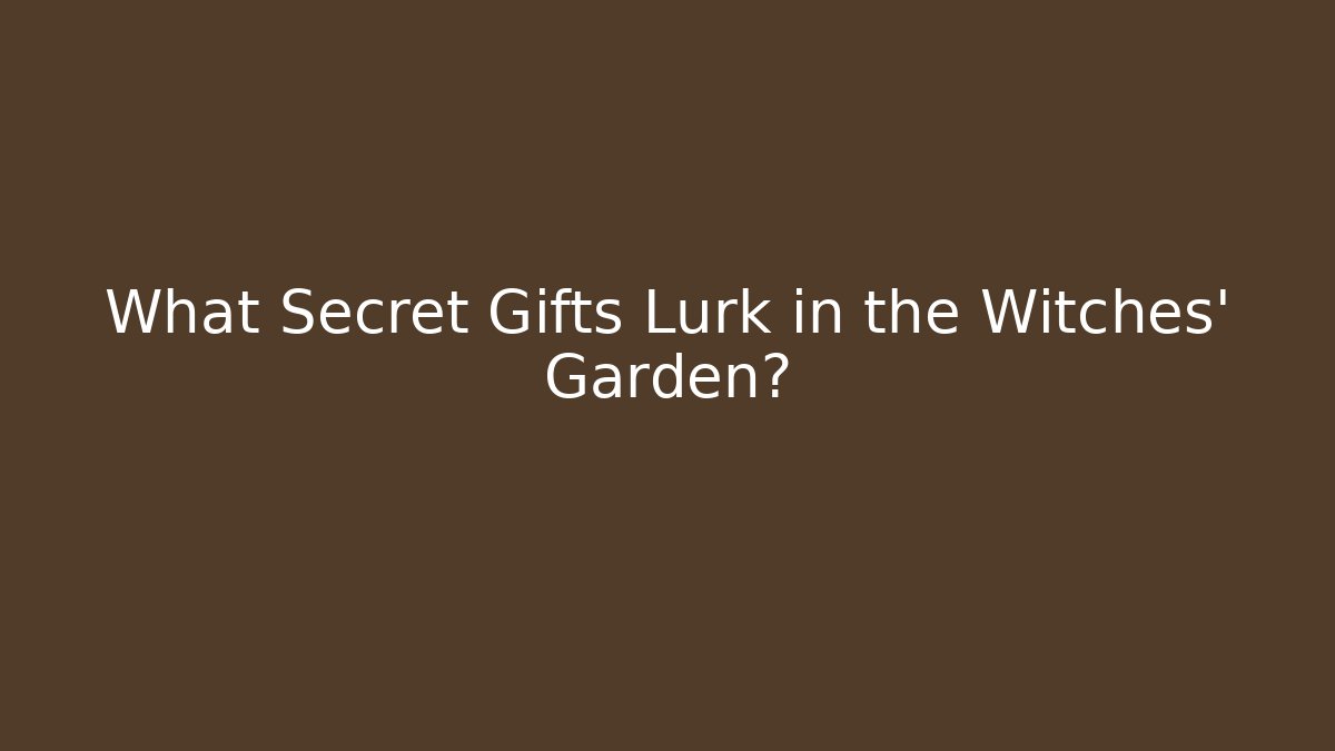 What Secret Gifts Lurk in the Witches' Garden?
