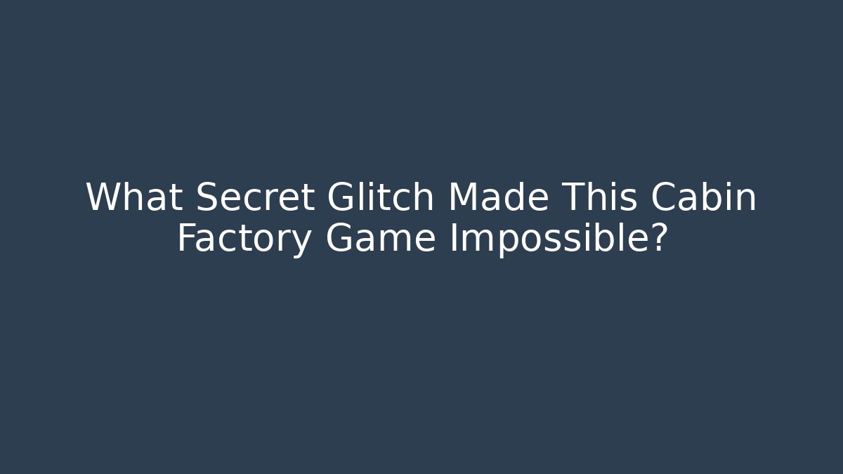 What Secret Glitch Made This Cabin Factory Game Impossible?