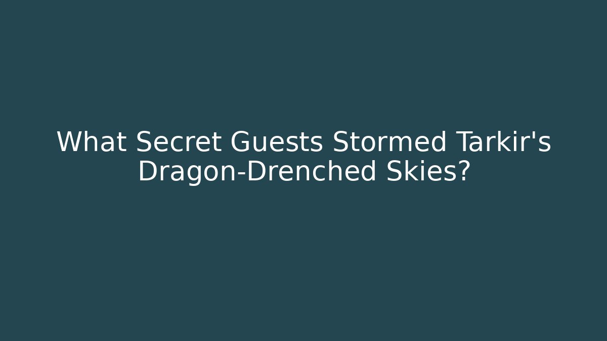 What Secret Guests Stormed Tarkir's Dragon-Drenched Skies?