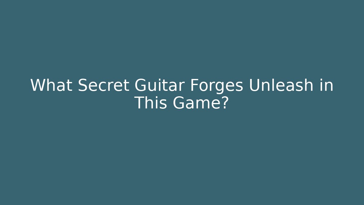 What Secret Guitar Forges Unleash in This Game?
