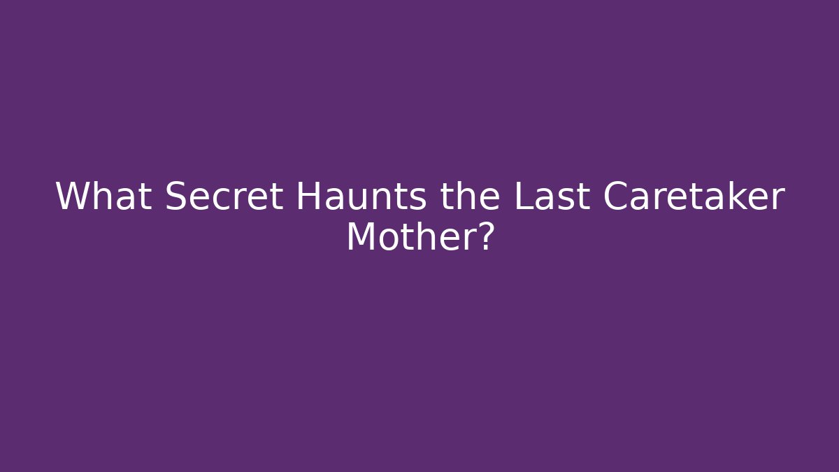 What Secret Haunts the Last Caretaker Mother?