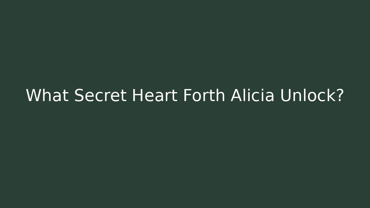 What Secret Heart Forth Alicia Unlock?