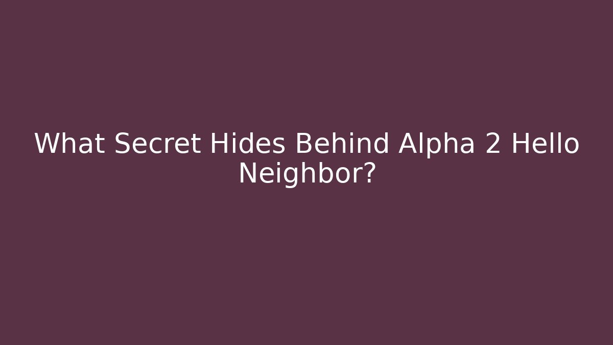 What Secret Hides Behind Alpha 2 Hello Neighbor? - Create More Assets