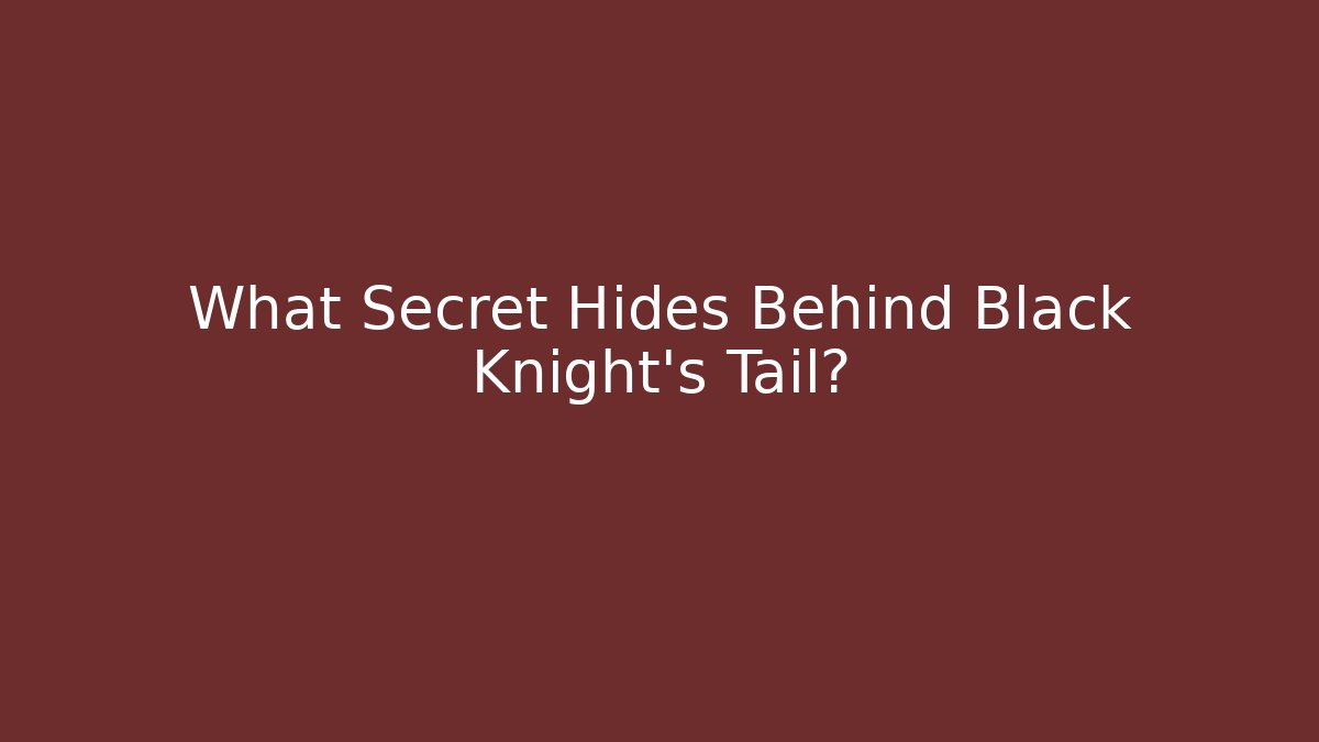 What Secret Hides Behind Black Knight's Tail?