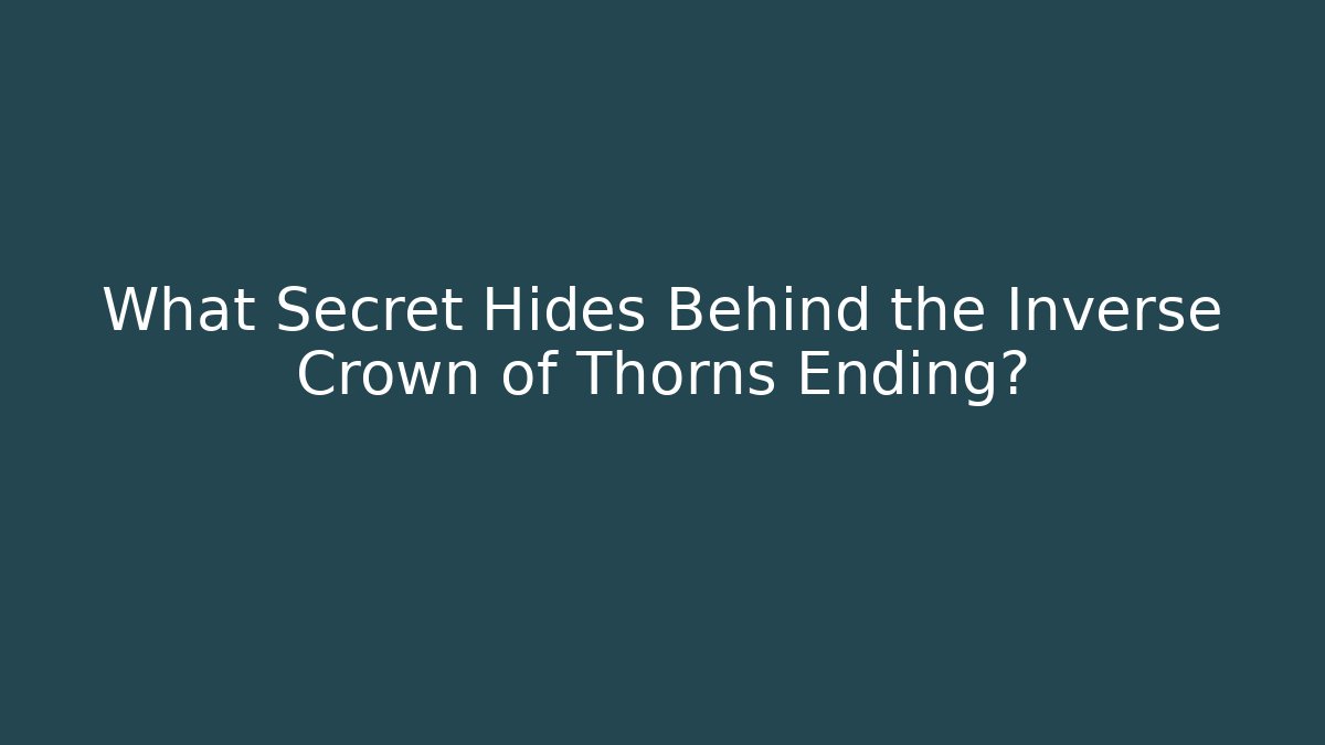 What Secret Hides Behind the Inverse Crown of Thorns Ending?