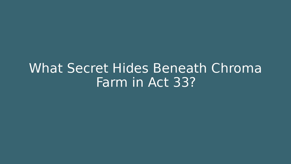 What Secret Hides Beneath Chroma Farm in Act 33?