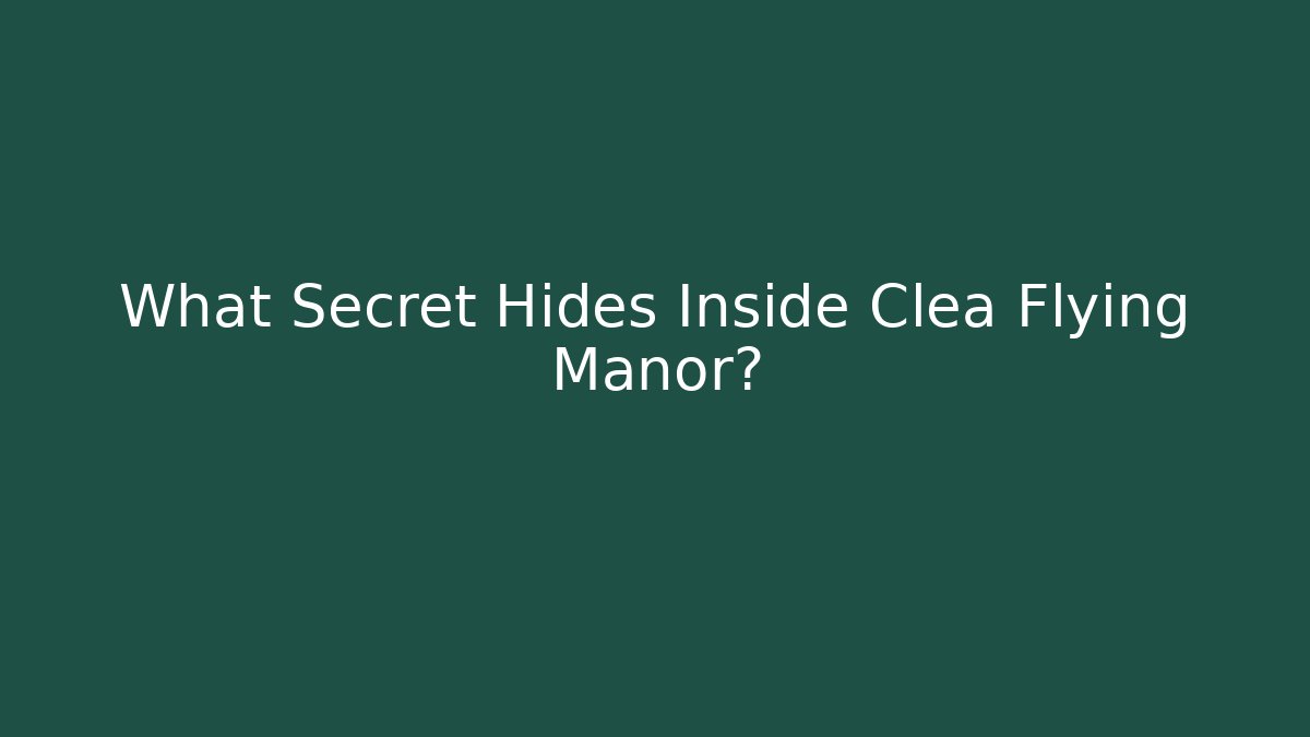 What Secret Hides Inside Clea Flying Manor?