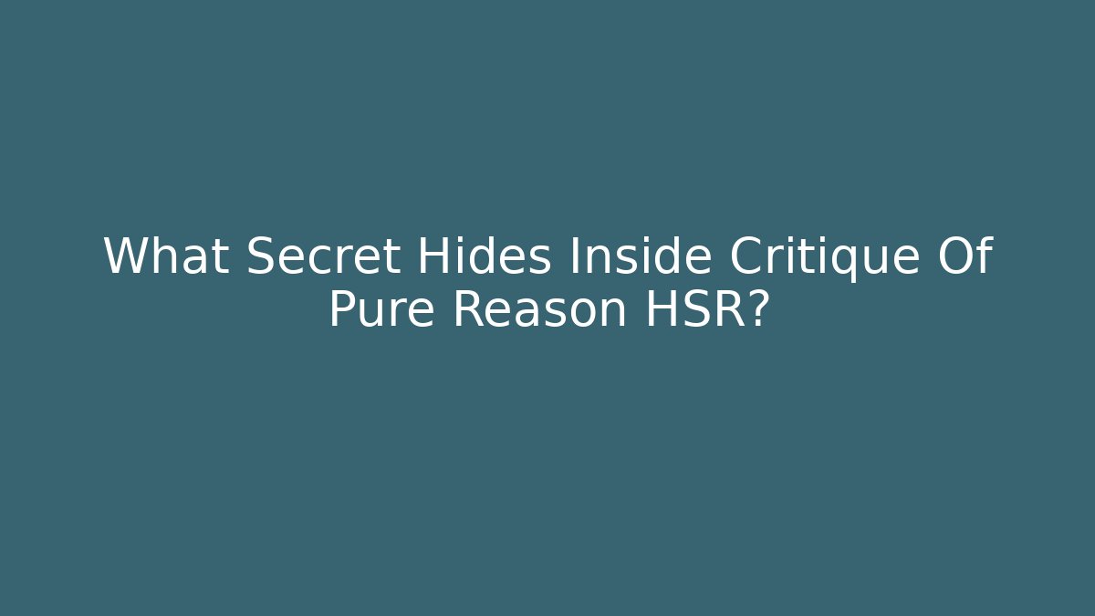 What Secret Hides Inside Critique Of Pure Reason HSR?