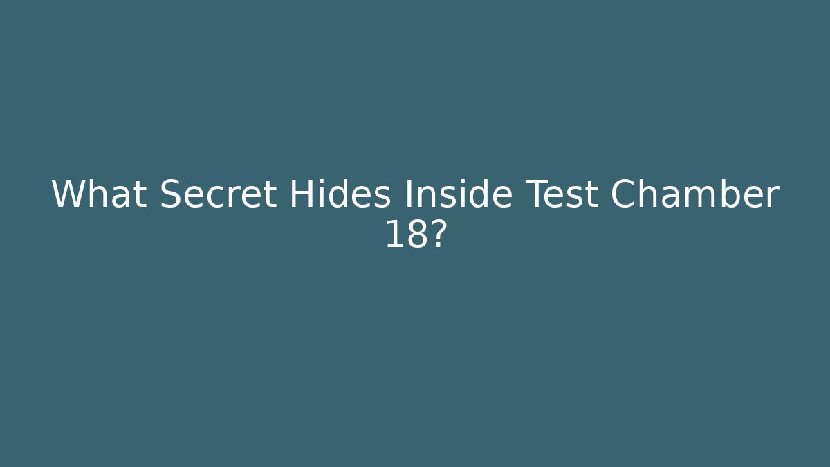 What Secret Hides Inside Test Chamber 18?