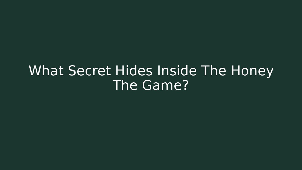 What Secret Hides Inside The Honey The Game?