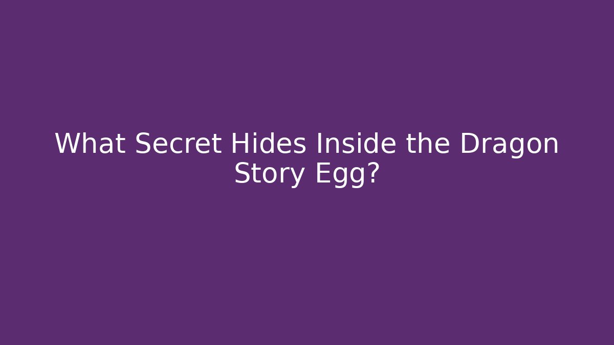 What Secret Hides Inside the Dragon Story Egg?