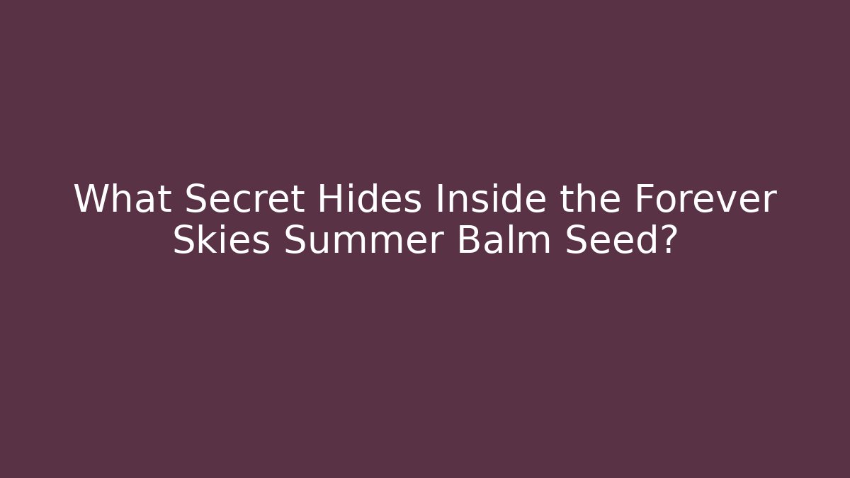 What Secret Hides Inside the Forever Skies Summer Balm Seed?