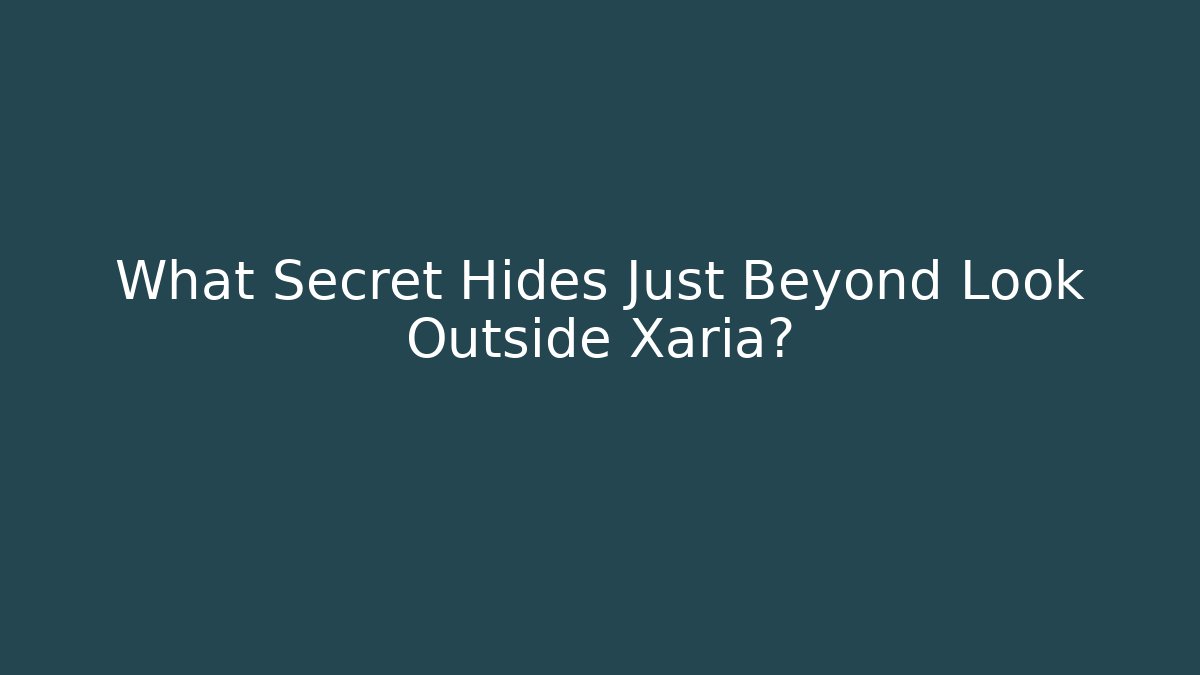 What Secret Hides Just Beyond Look Outside Xaria?