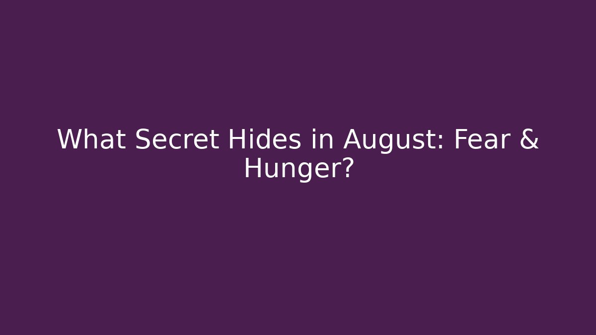 What Secret Hides in August: Fear & Hunger?