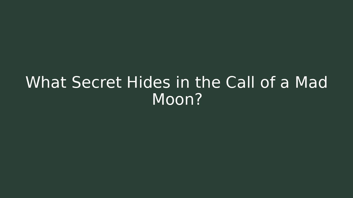 What Secret Hides in the Call of a Mad Moon?