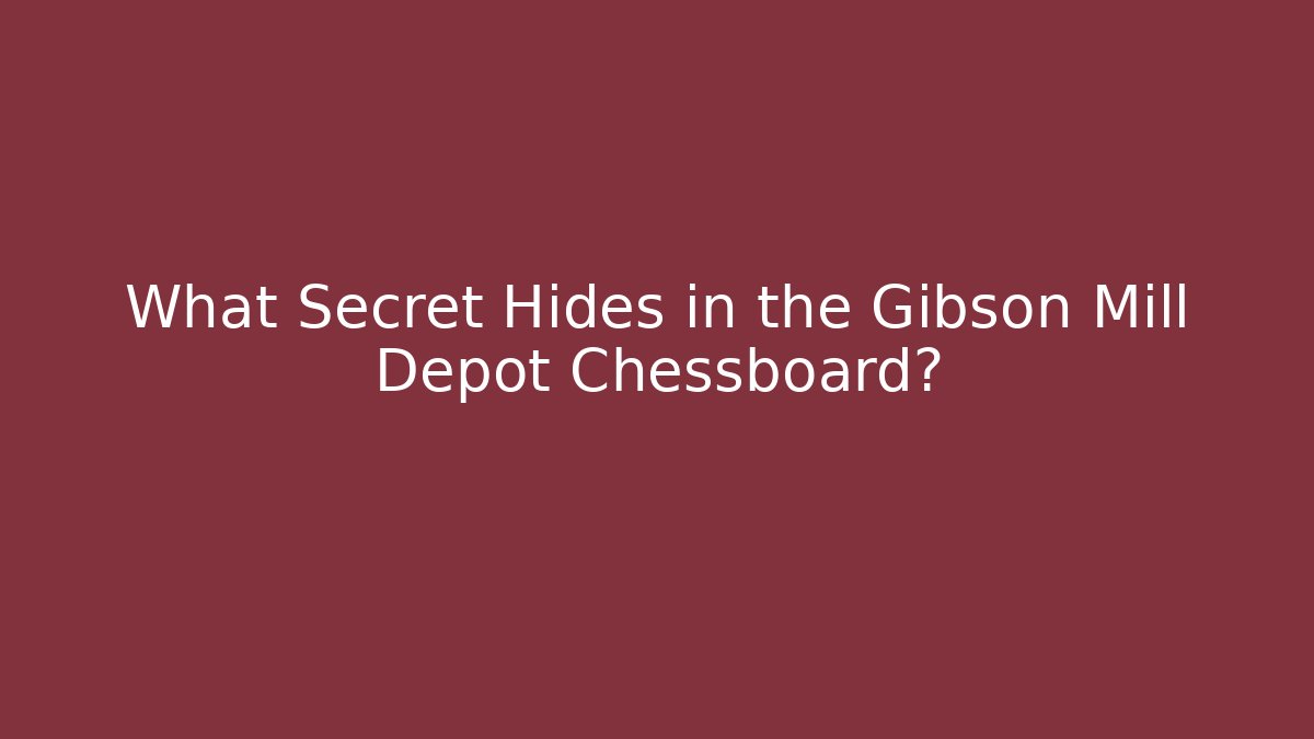 What Secret Hides in the Gibson Mill Depot Chessboard?
