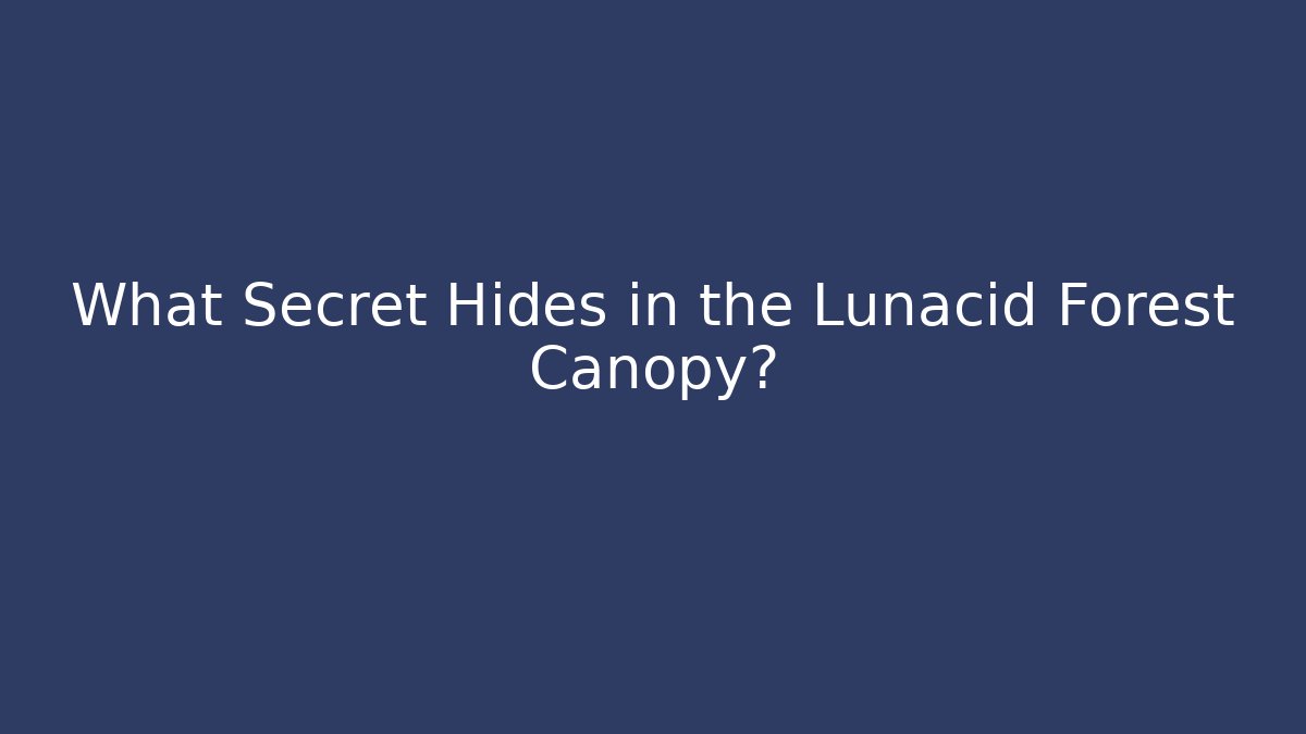What Secret Hides in the Lunacid Forest Canopy?