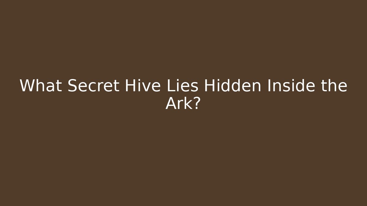 What Secret Hive Lies Hidden Inside the Ark?