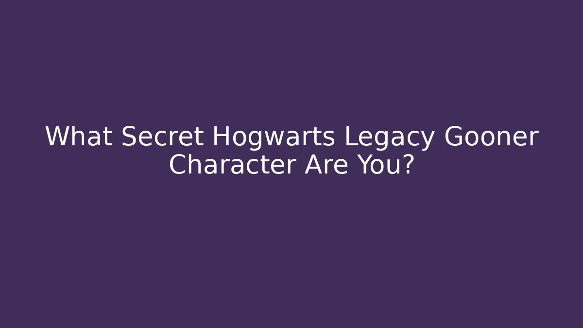 What Secret Hogwarts Legacy Gooner Character Are You?