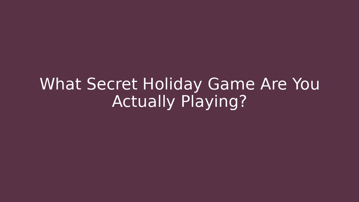 What Secret Holiday Game Are You Actually Playing?