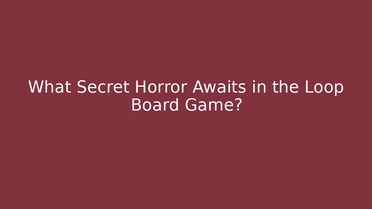 What Secret Horror Awaits in the Loop Board Game?