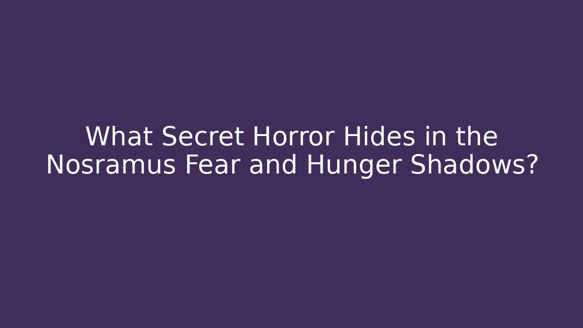 What Secret Horror Hides in the Nosramus Fear and Hunger Shadows?