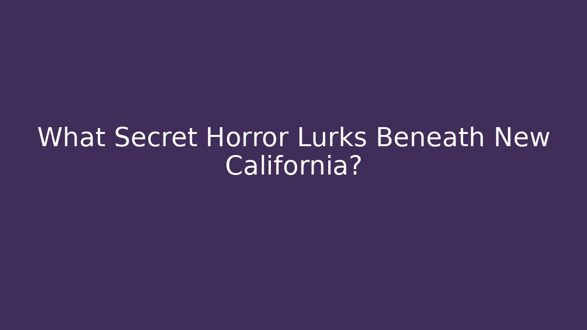 What Secret Horror Lurks Beneath New California?