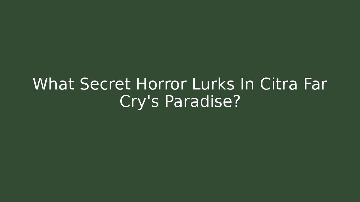 What Secret Horror Lurks In Citra Far Cry's Paradise?
