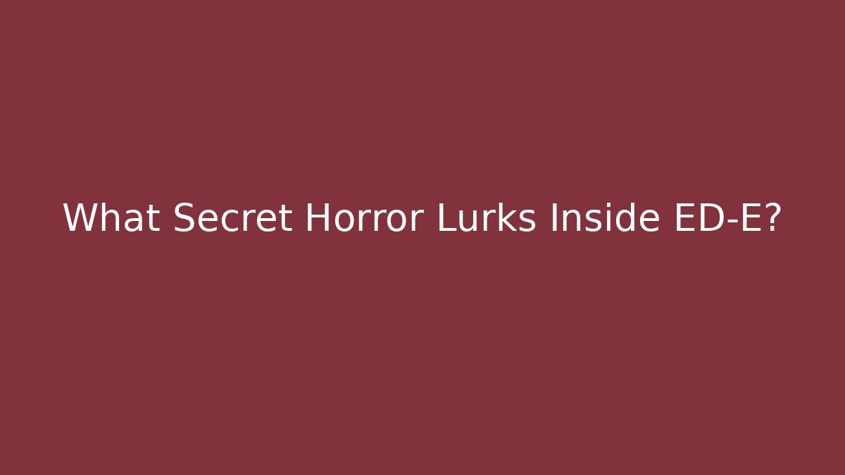 What Secret Horror Lurks Inside ED-E?