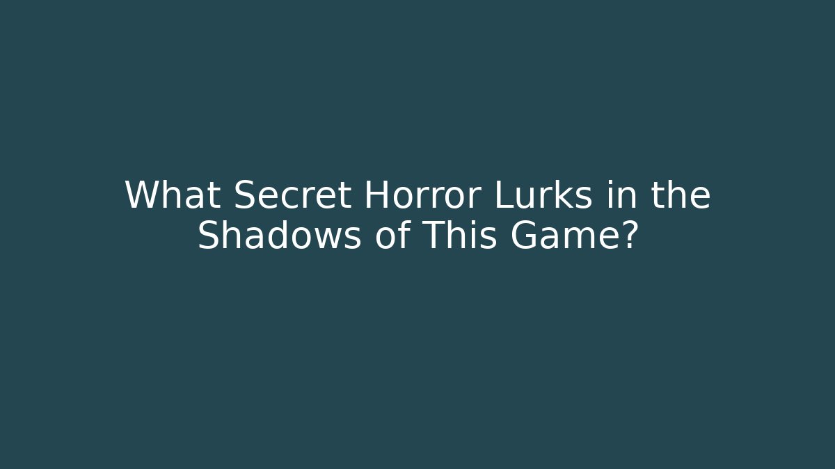 What Secret Horror Lurks in the Shadows of This Game?