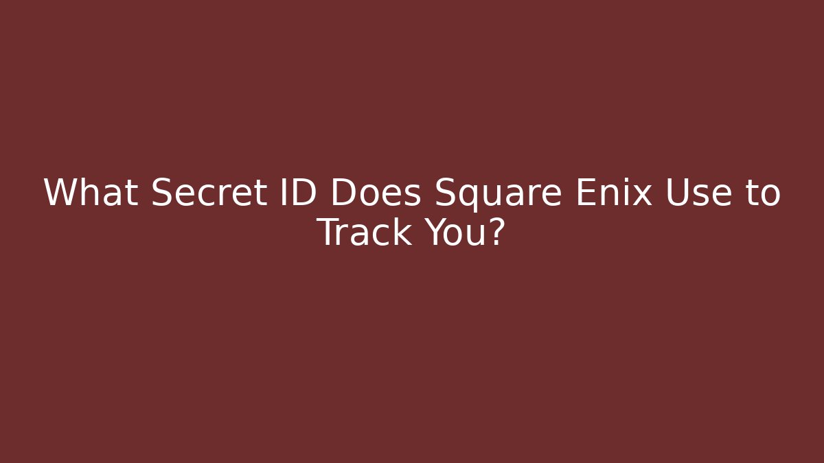 What Secret ID Does Square Enix Use to Track You? - Create More Assets