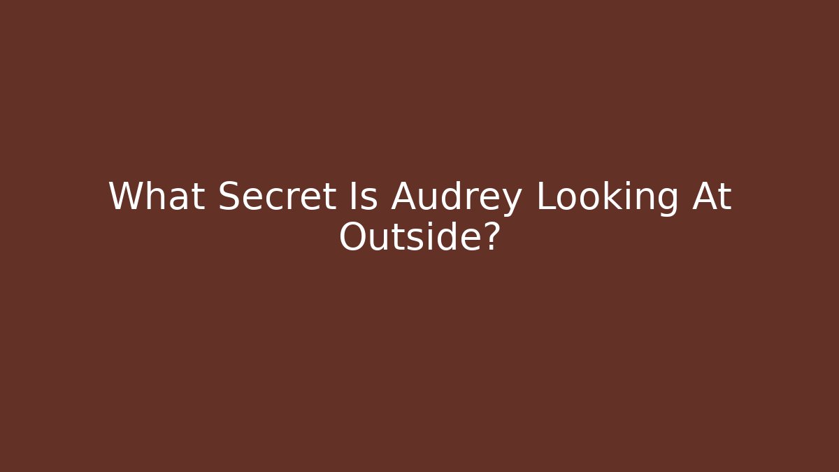 What Secret Is Audrey Looking At Outside? - Create More Assets