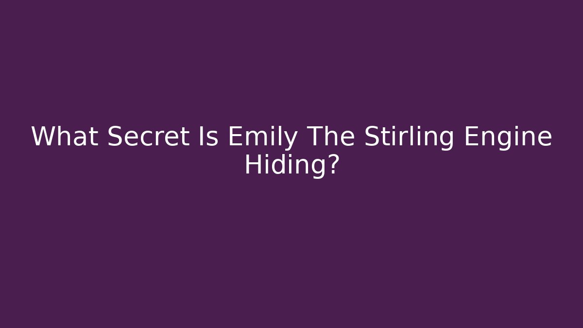What Secret Is Emily The Stirling Engine Hiding?