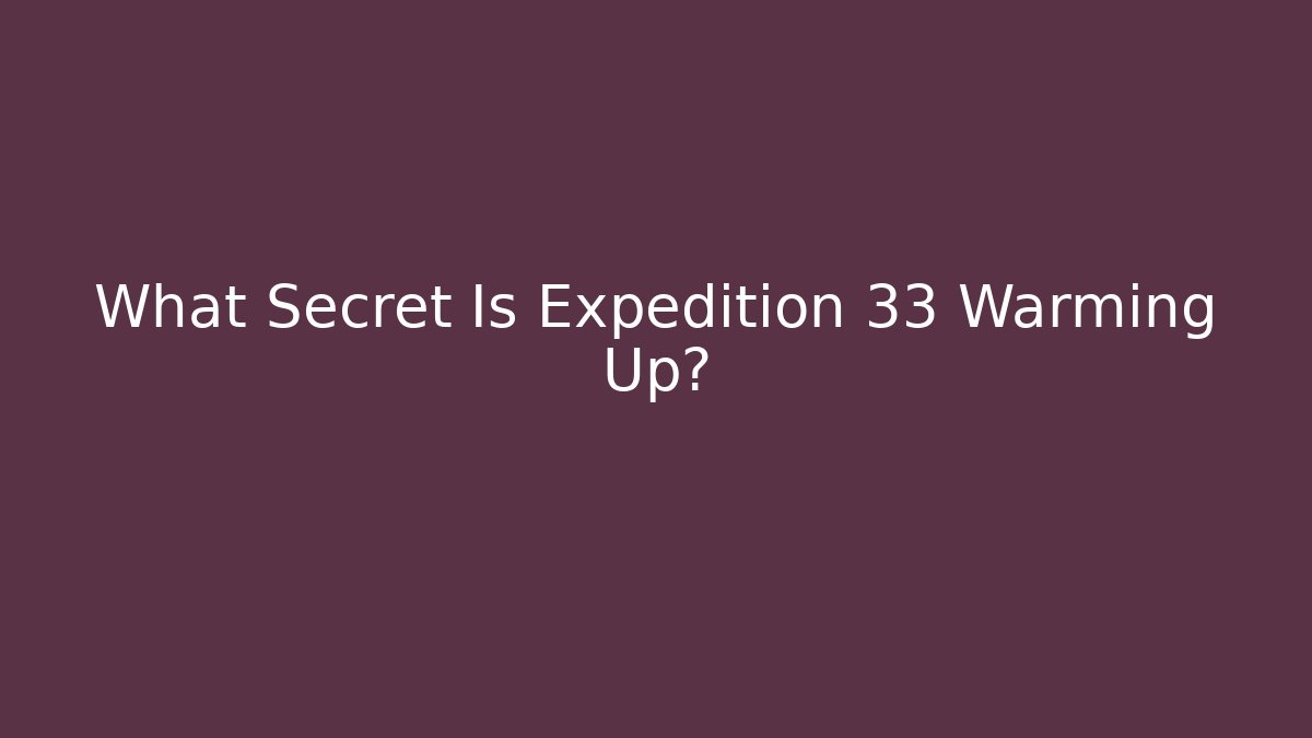 What Secret Is Expedition 33 Warming Up?