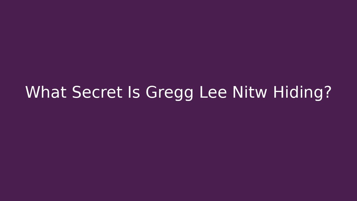 What Secret Is Gregg Lee Nitw Hiding?