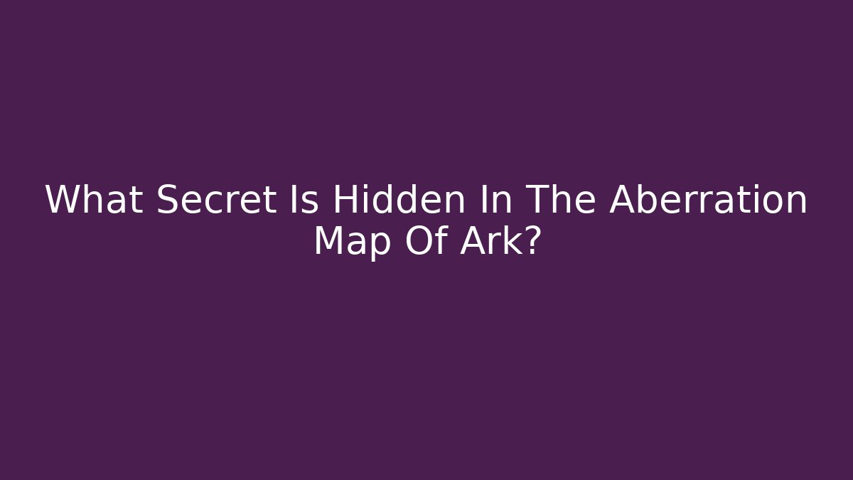 What Secret Is Hidden In The Aberration Map Of Ark?