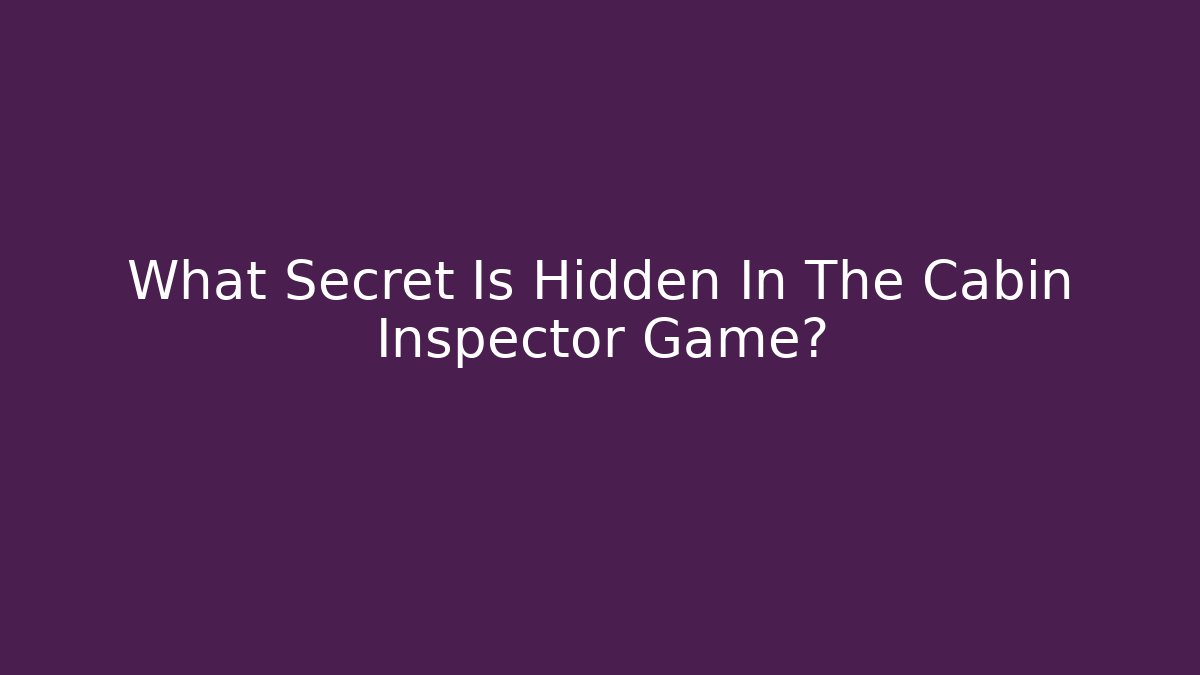 What Secret Is Hidden In The Cabin Inspector Game?