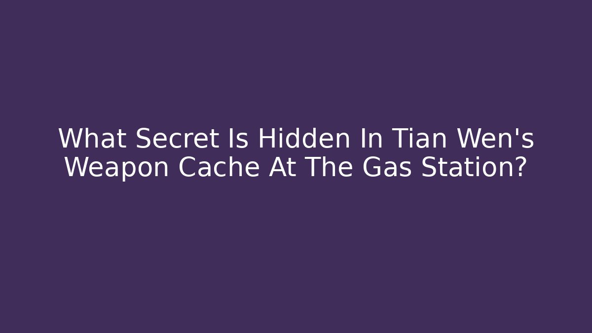 What Secret Is Hidden In Tian Wen's Weapon Cache At The Gas Station?
