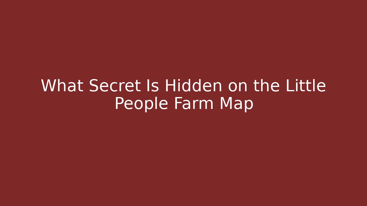 What Secret Is Hidden on the Little People Farm Map