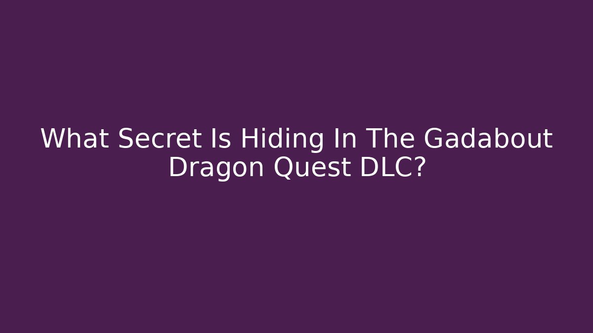 What Secret Is Hiding In The Gadabout Dragon Quest DLC?