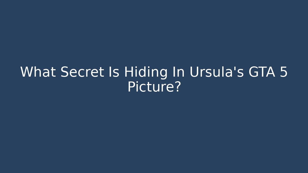 What Secret Is Hiding In Ursula's GTA 5 Picture?