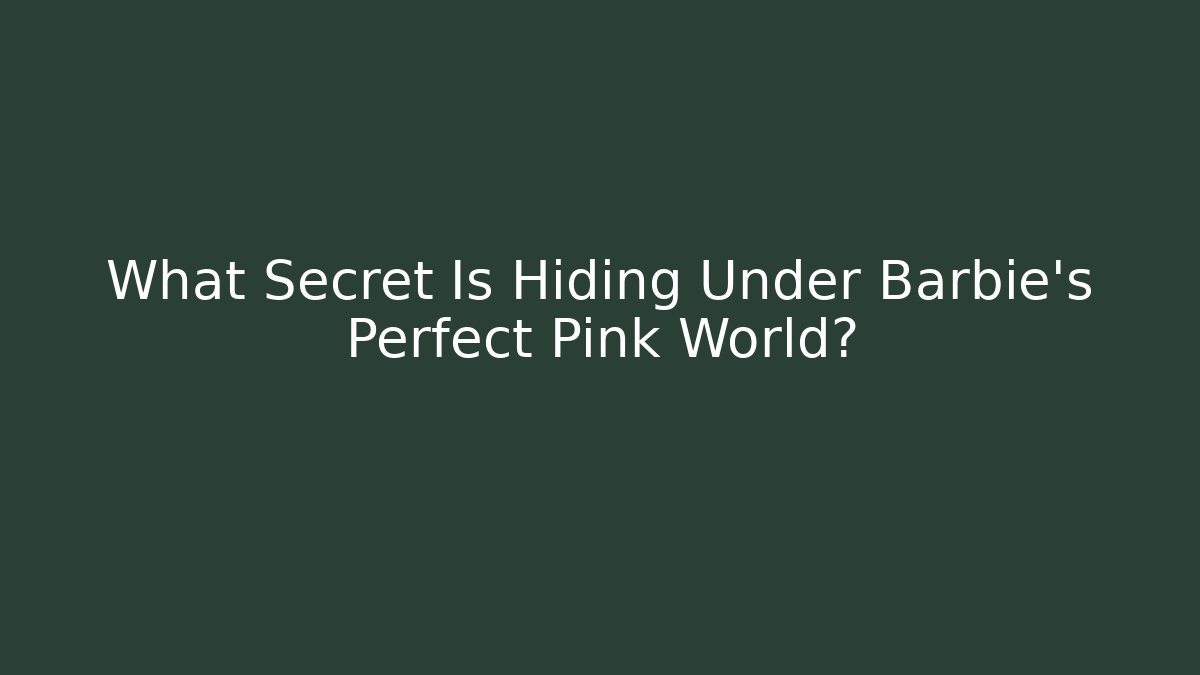 What Secret Is Hiding Under Barbie's Perfect Pink World?