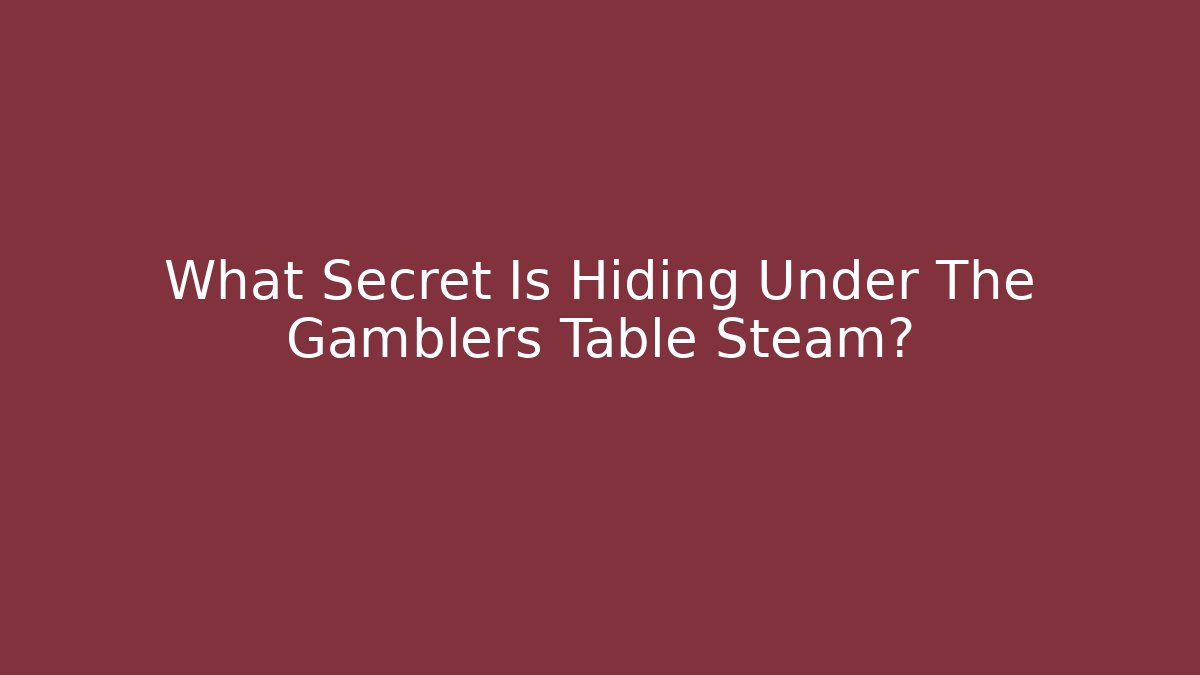 What Secret Is Hiding Under The Gamblers Table Steam?